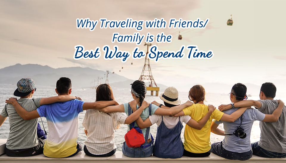 Why Traveling with Friends/Family is the Best Way to Spend Time – Your Source for Vacation Rental Knowledge